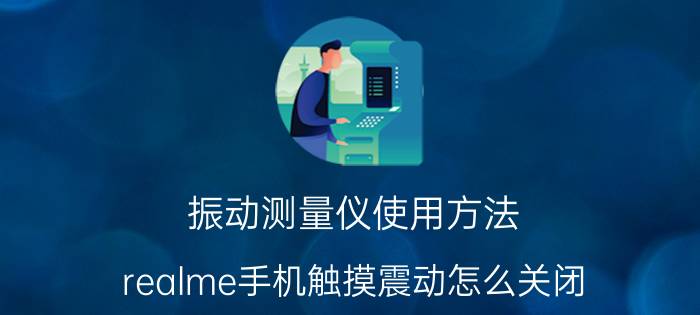 振动测量仪使用方法 realme手机触摸震动怎么关闭？